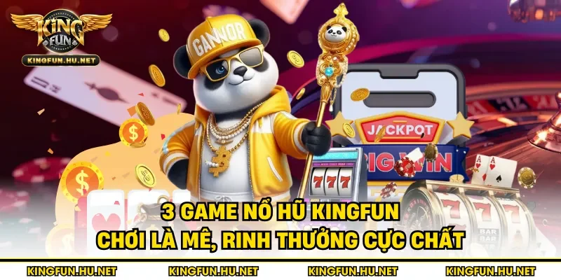3 game nổ hũ Kingfun chơi là mê, rinh thưởng cực chất