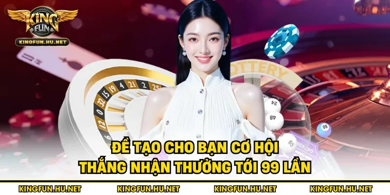 Đề tạo cho bạn cơ hội thắng nhận thưởng tới 99 lần